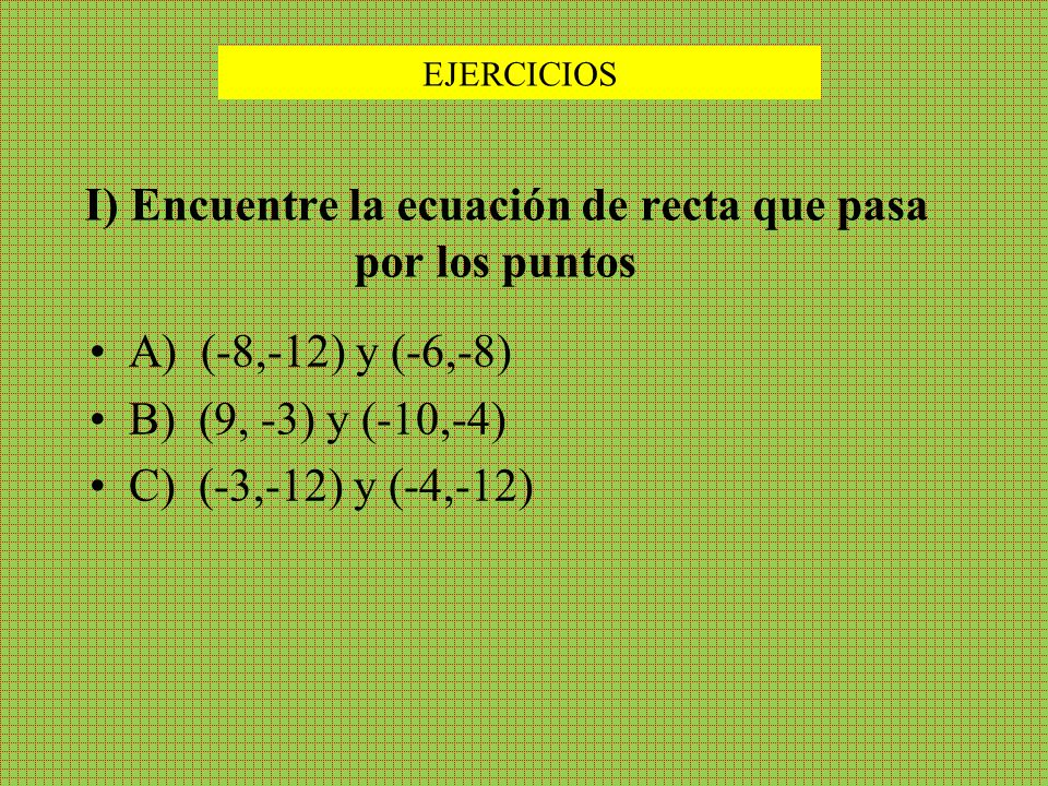 I) Encuentre la ecuación de recta que pasa por los puntos