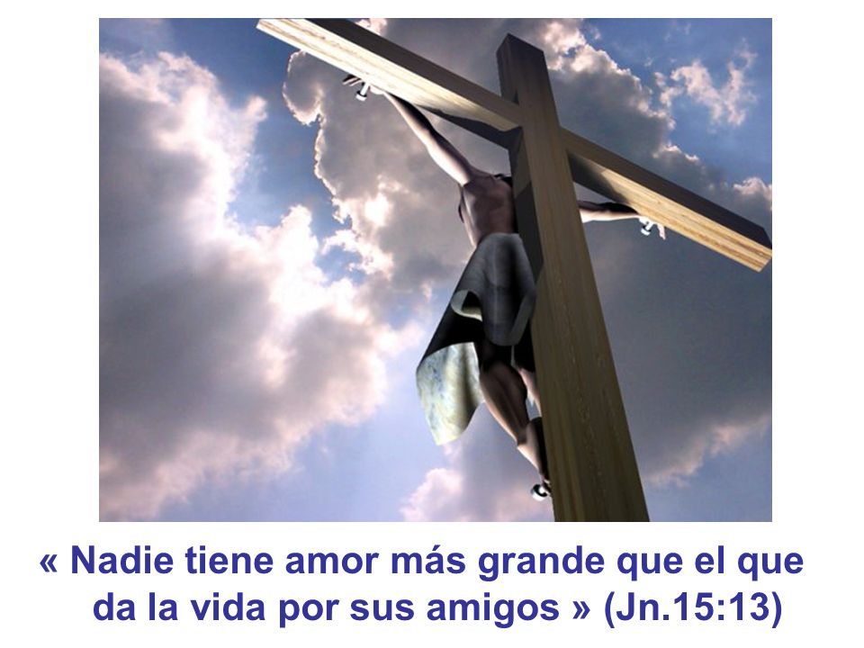 « Nadie tiene amor más grande que el que da la vida por sus amigos » (Jn.15:13)