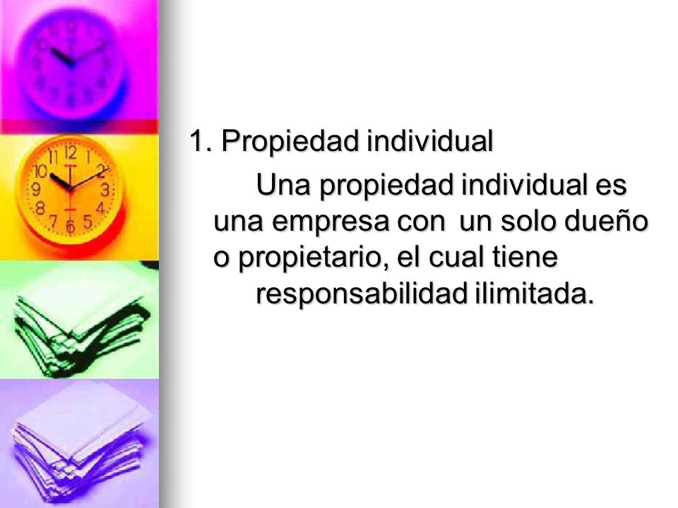 1. Propiedad individual Una propiedad individual es una empresa con un solo dueño o propietario, el cual tiene responsabilidad ilimitada.