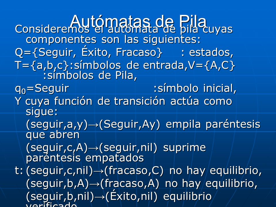 Autómatas de Pila Consideremos el autómata de pila cuyas componentes son las siguientes: Q={Seguir, Éxito, Fracaso} : estados,