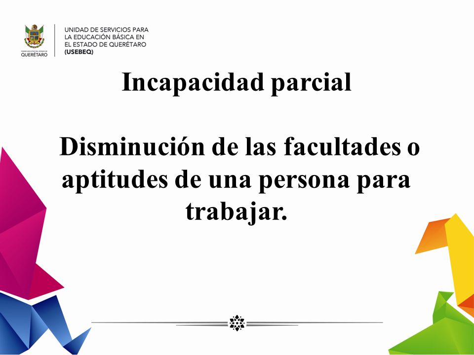 Incapacidad parcial Disminución de las facultades o aptitudes de una persona para trabajar.