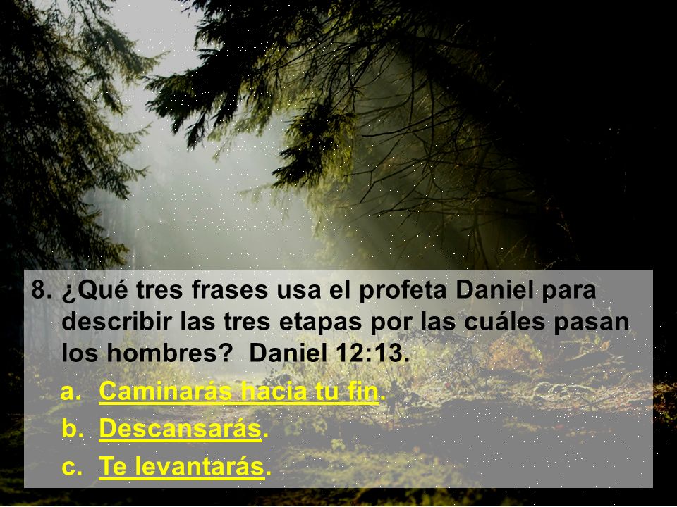 8. ¿Qué tres frases usa el profeta Daniel para describir las tres etapas por las cuáles pasan los hombres Daniel 12:13.