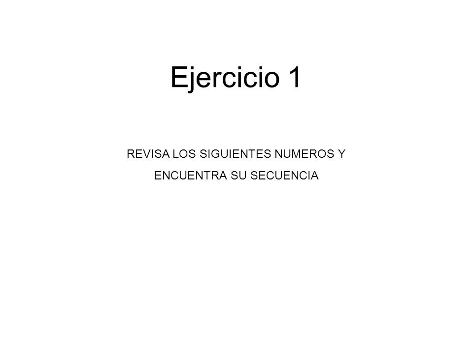 Ejercicio 1 REVISA LOS SIGUIENTES NUMEROS Y ENCUENTRA SU SECUENCIA