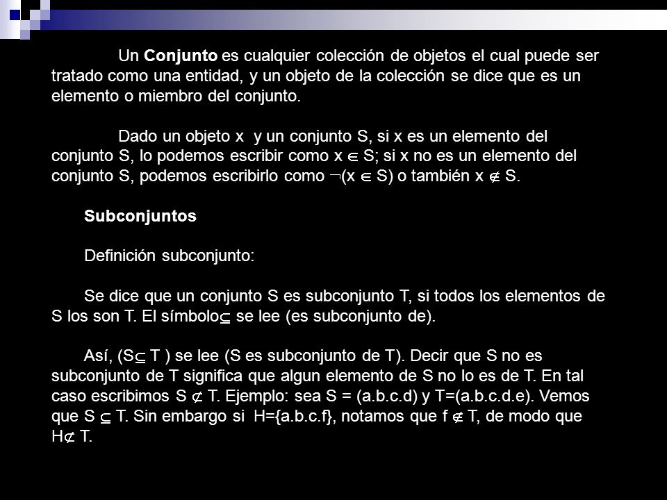 Un Conjunto es cualquier colección de objetos el cual puede ser tratado como una entidad, y un objeto de la colección se dice que es un elemento o miembro del conjunto.