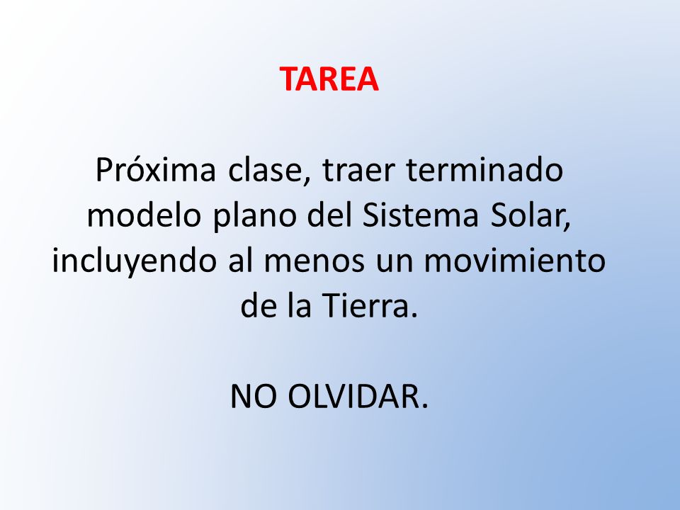 TAREA Próxima clase, traer terminado modelo plano del Sistema Solar, incluyendo al menos un movimiento de la Tierra.