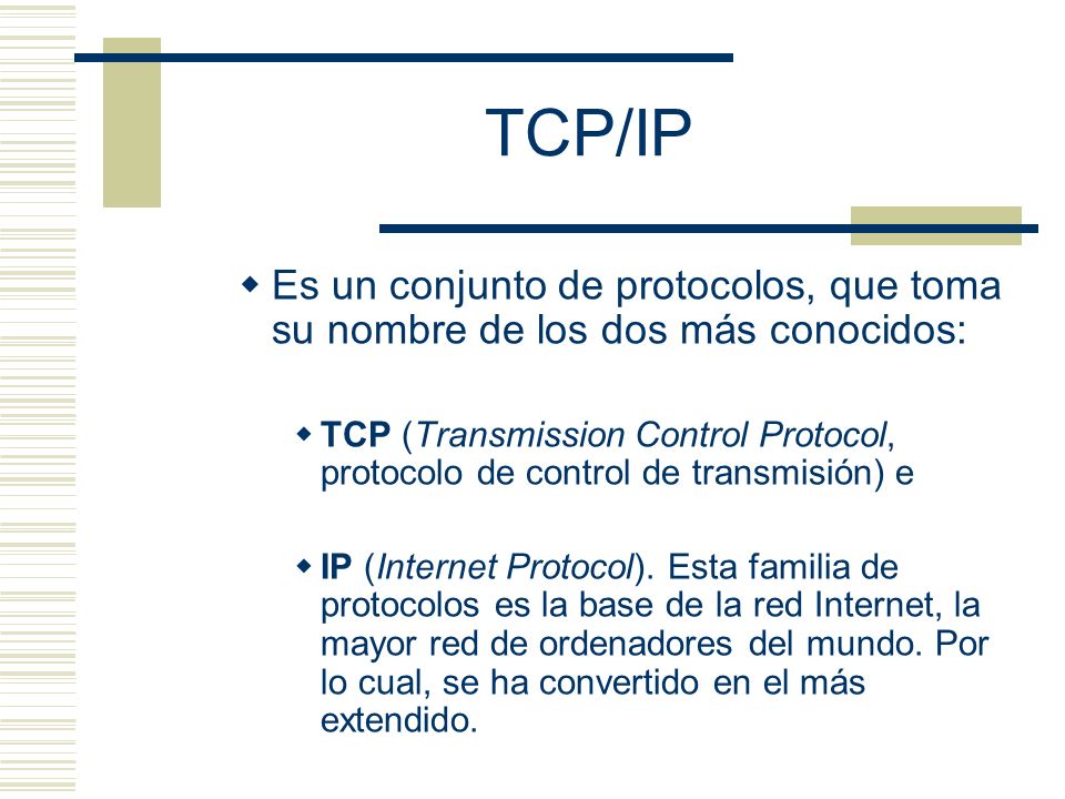 TCP/IP Es un conjunto de protocolos, que toma su nombre de los dos más conocidos: