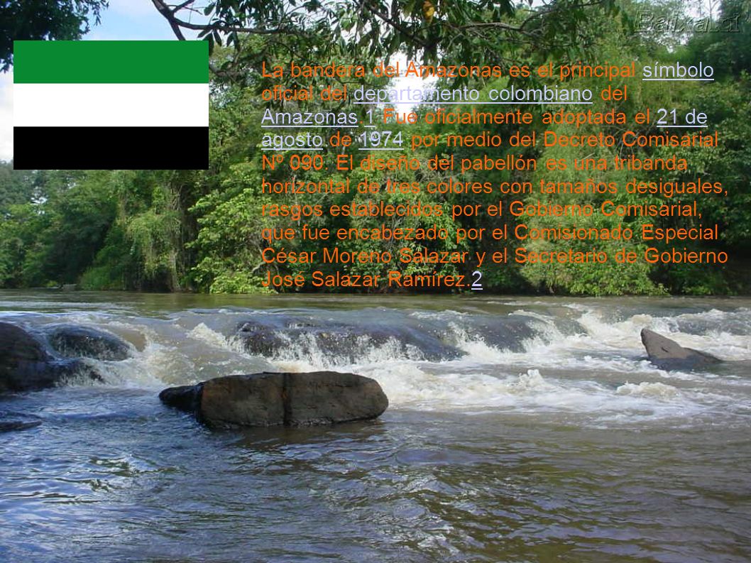 La bandera del Amazonas es el principal símbolo oficial del departamento colombiano del Amazonas.1 Fue oficialmente adoptada el 21 de agosto de 1974 por medio del Decreto Comisarial Nº 090.