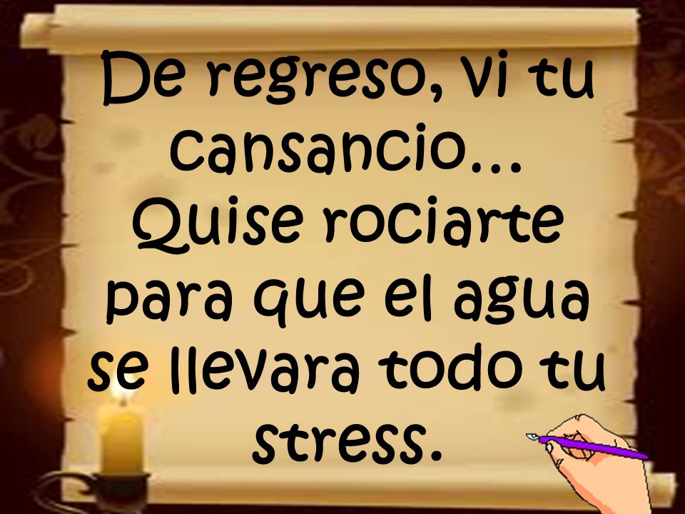 De regreso, vi tu cansancio… Quise rociarte para que el agua se llevara todo tu stress.