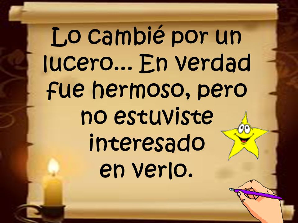 Lo cambié por un lucero... En verdad fue hermoso, pero no estuviste interesado en verlo.