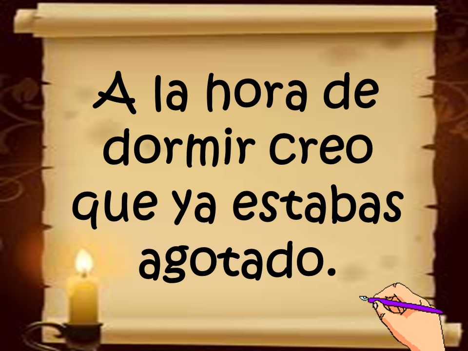 A la hora de dormir creo que ya estabas agotado.