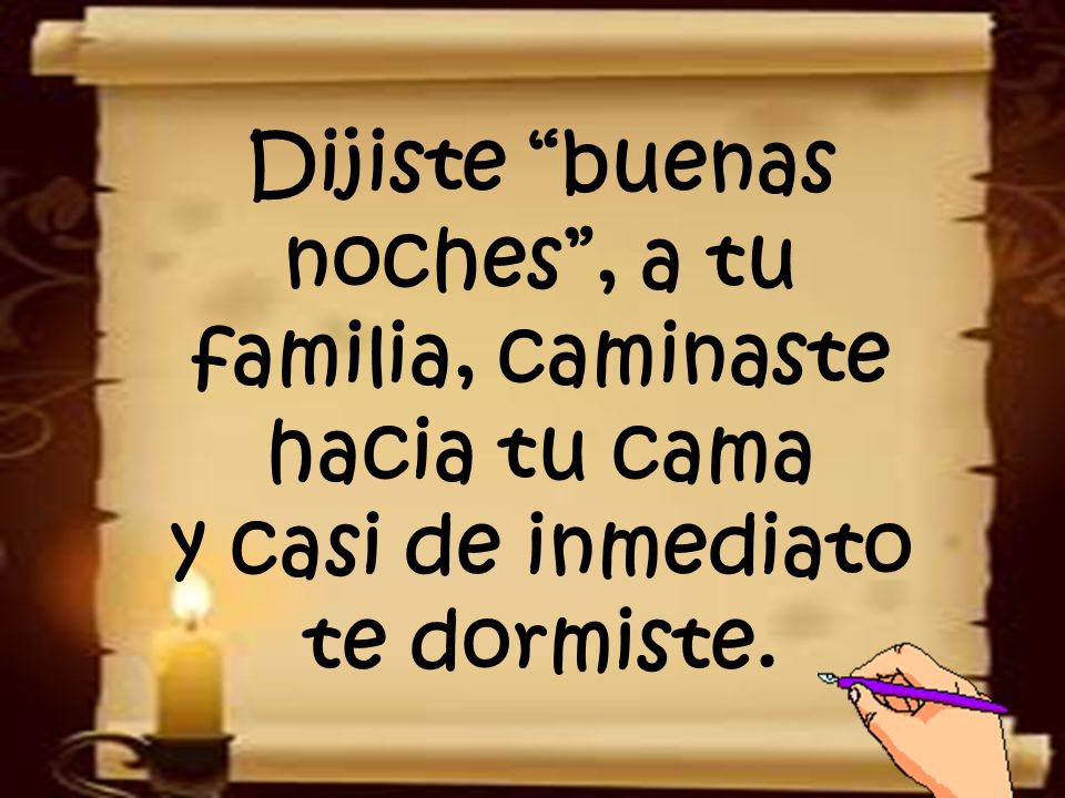 Dijiste buenas noches , a tu familia, caminaste hacia tu cama y casi de inmediato te dormiste.