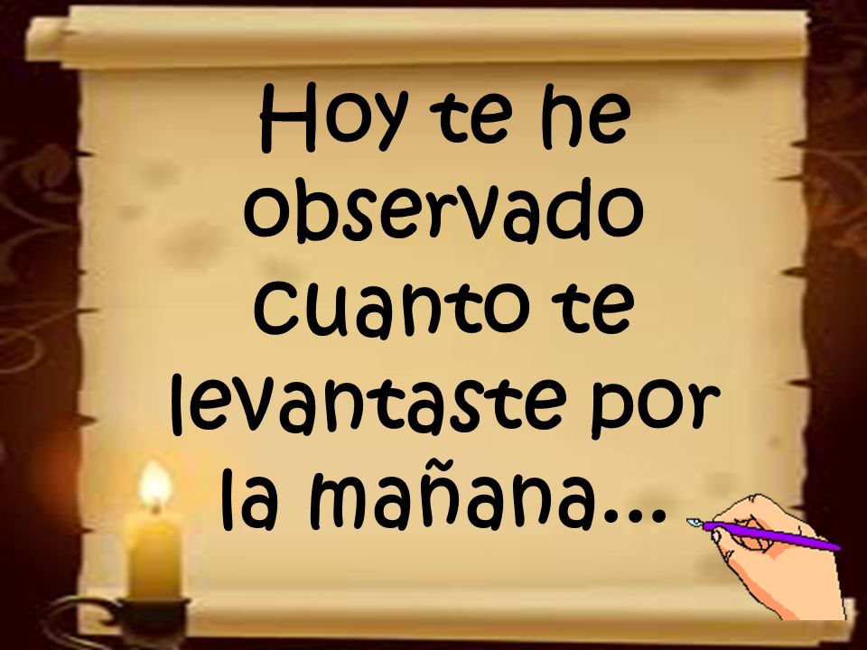 Hoy te he observado cuanto te levantaste por la mañana...