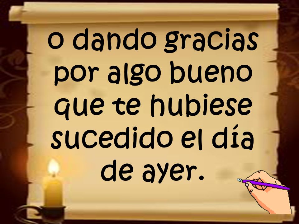o dando gracias por algo bueno que te hubiese sucedido el día de ayer.