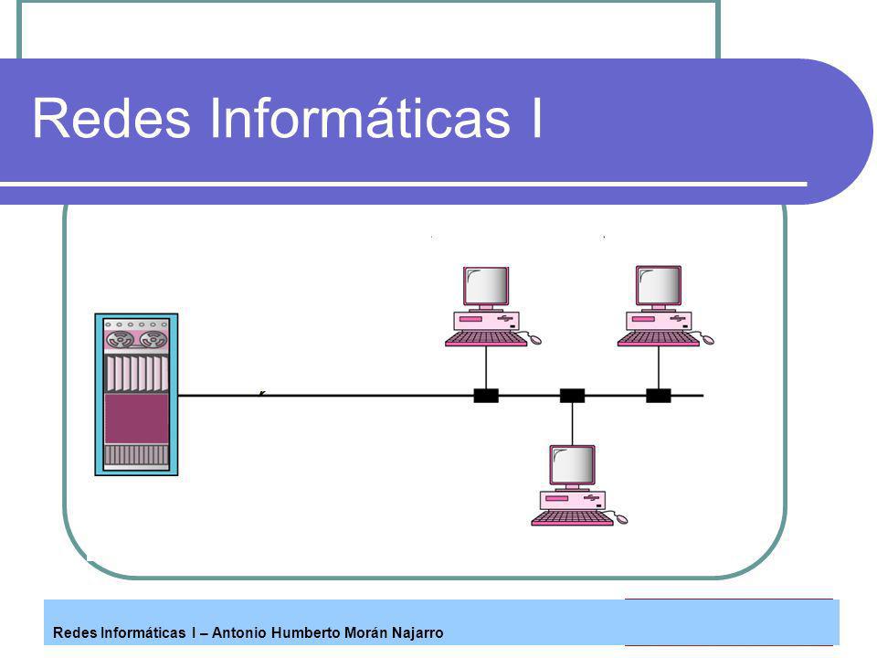 Redes Informáticas I Redes Informáticas I – Antonio Humberto Morán Najarro
