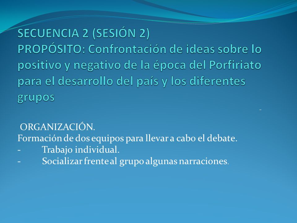 SECUENCIA 2 (SESIÓN 2) PROPÓSITO: Confrontación de ideas sobre lo positivo y negativo de la época del Porfiriato para el desarrollo del país y los diferentes grupos