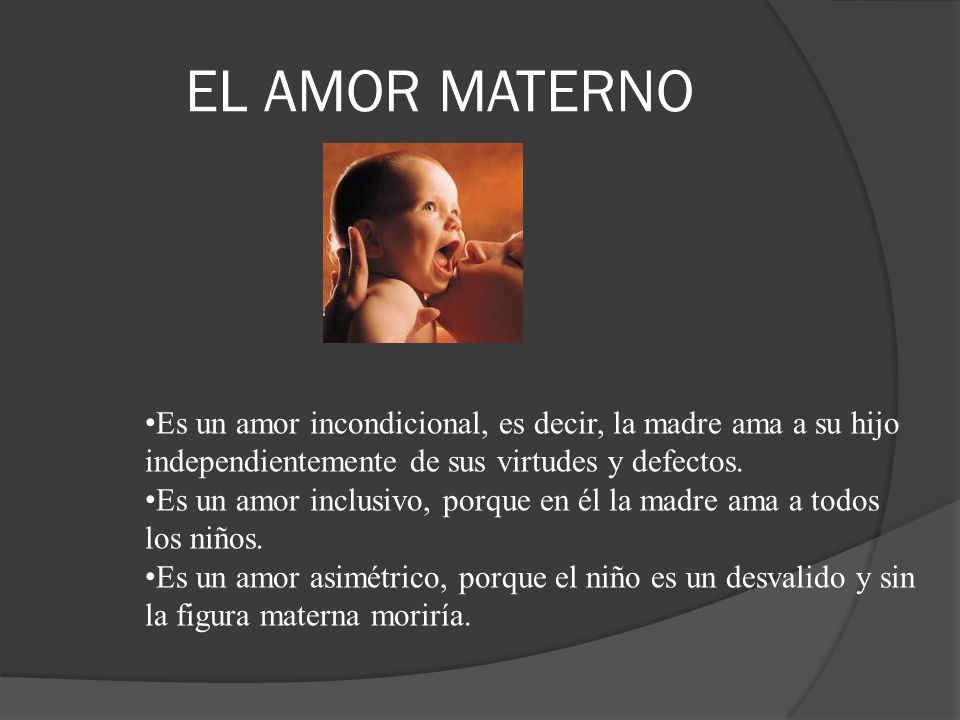EL AMOR MATERNO Es un amor incondicional, es decir, la madre ama a su hijo. independientemente de sus virtudes y defectos.