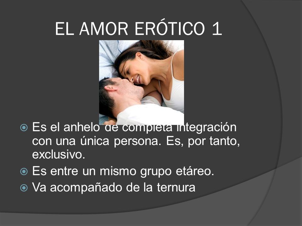 EL AMOR ERÓTICO 1 Es el anhelo de completa integración con una única persona. Es, por tanto, exclusivo.