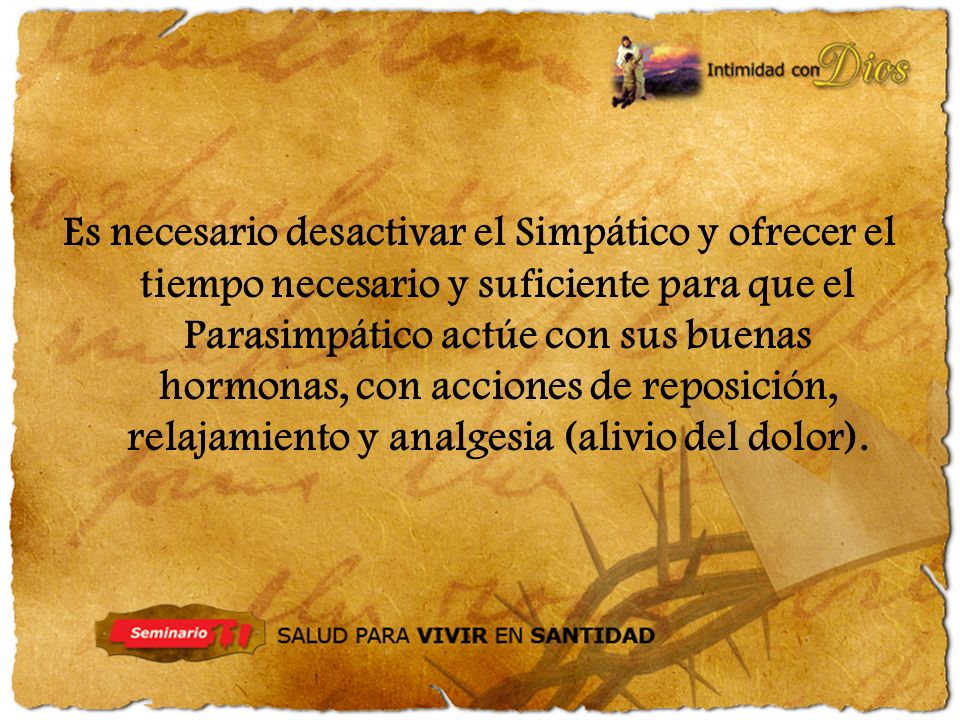 Es necesario desactivar el Simpático y ofrecer el tiempo necesario y suficiente para que el Parasimpático actúe con sus buenas hormonas, con acciones de reposición, relajamiento y analgesia (alivio del dolor).