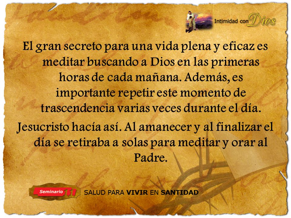 El gran secreto para una vida plena y eficaz es meditar buscando a Dios en las primeras horas de cada mañana. Además, es importante repetir este momento de trascendencia varias veces durante el día.