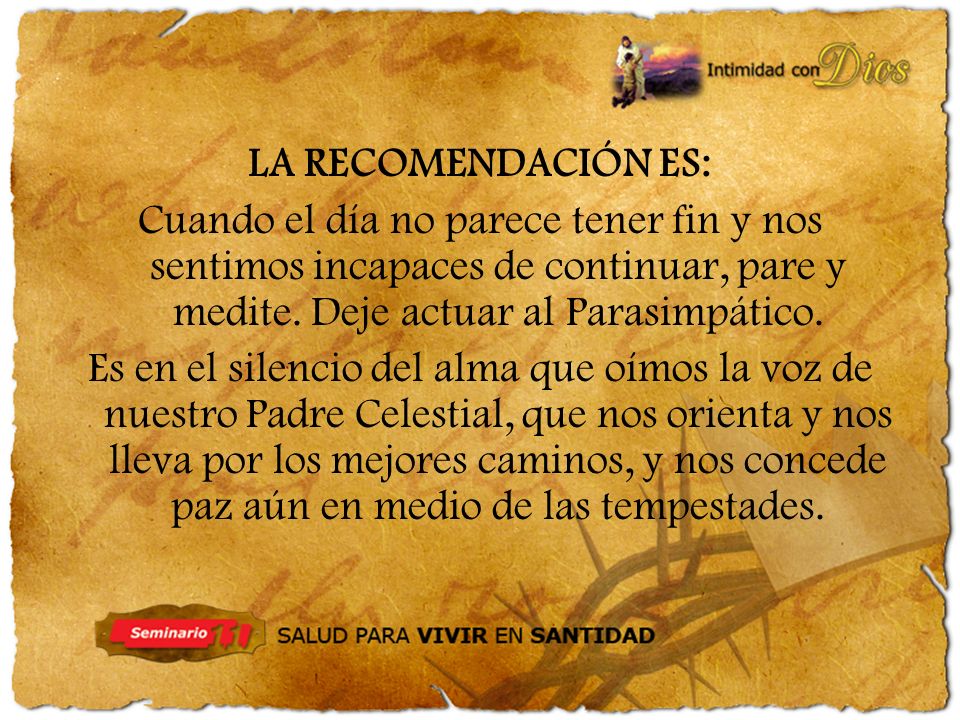 LA RECOMENDACIÓN ES: Cuando el día no parece tener fin y nos sentimos incapaces de continuar, pare y medite. Deje actuar al Parasimpático.