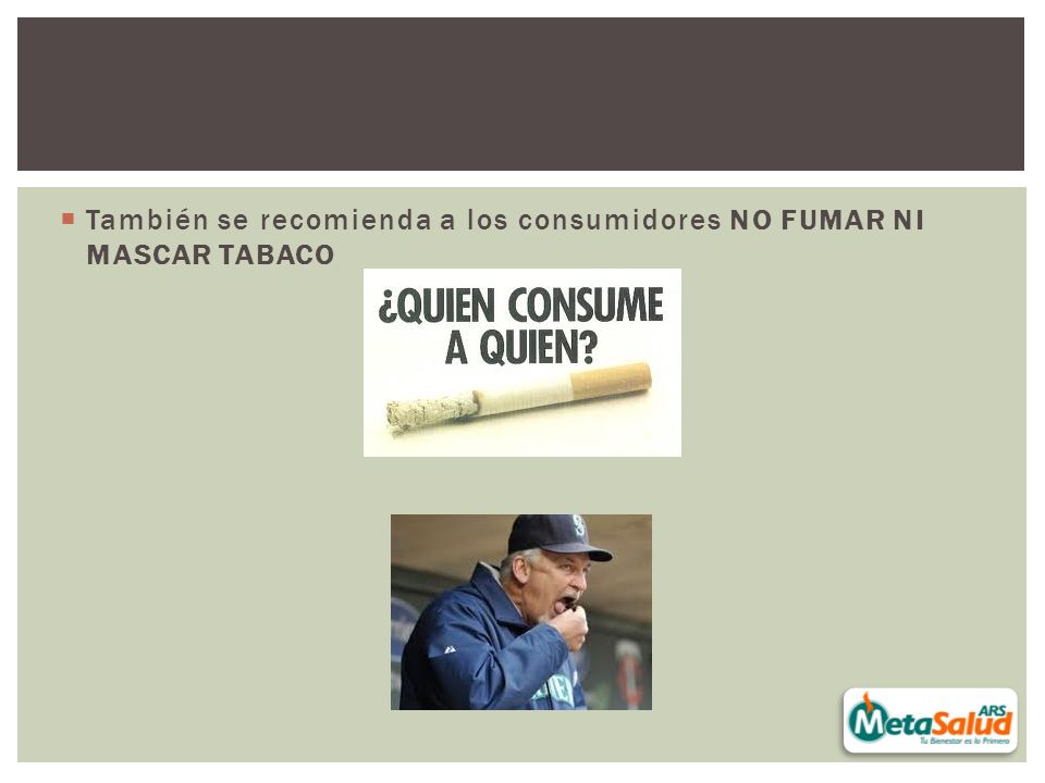 También se recomienda a los consumidores NO FUMAR NI MASCAR TABACO