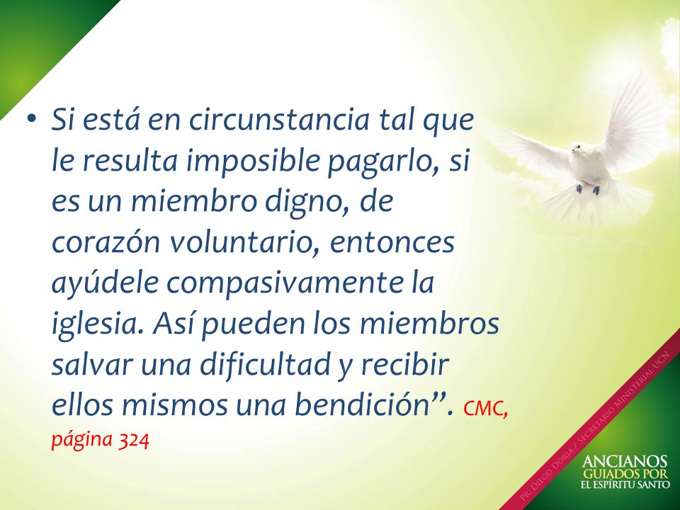 Si está en circunstancia tal que le resulta imposible pagarlo, si es un miembro digno, de corazón voluntario, entonces ayúdele compasivamente la iglesia.