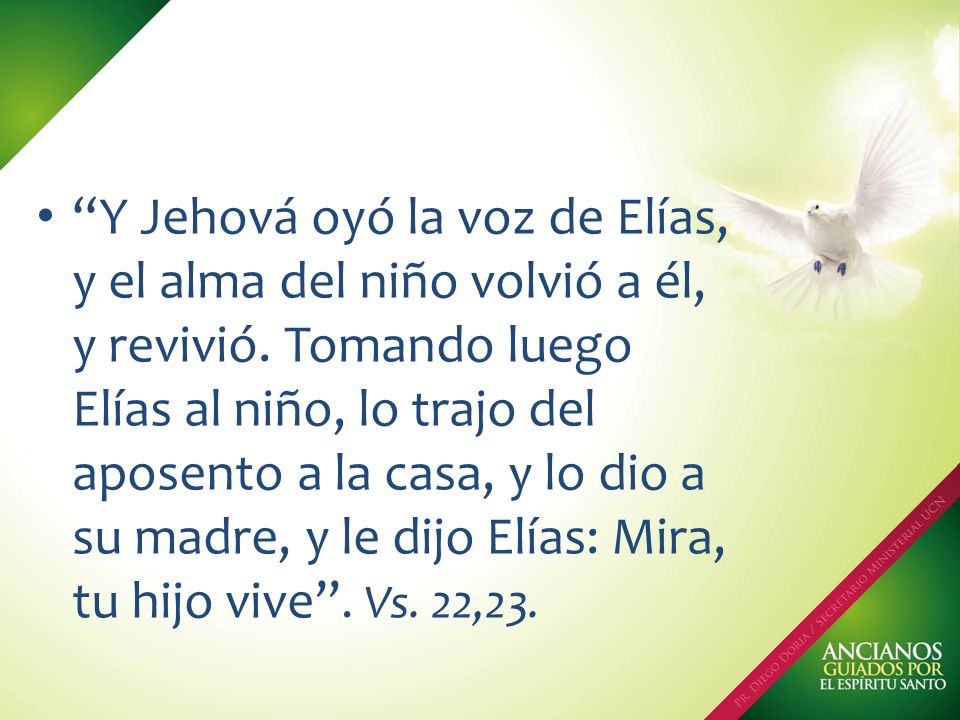 Y Jehová oyó la voz de Elías, y el alma del niño volvió a él, y revivió.
