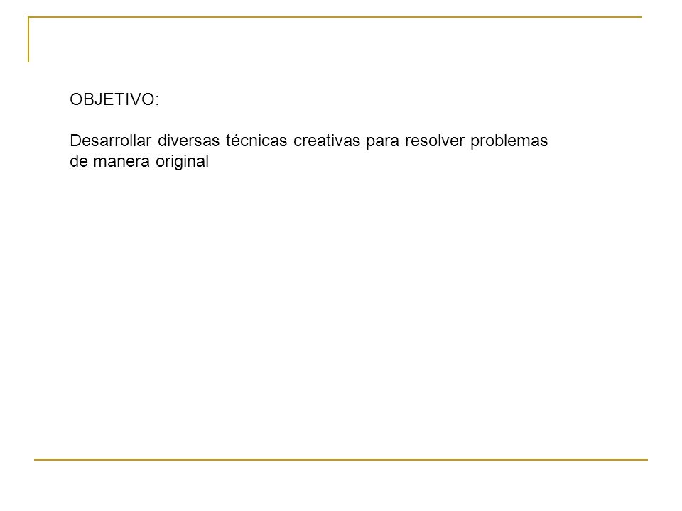 OBJETIVO: Desarrollar diversas técnicas creativas para resolver problemas de manera original