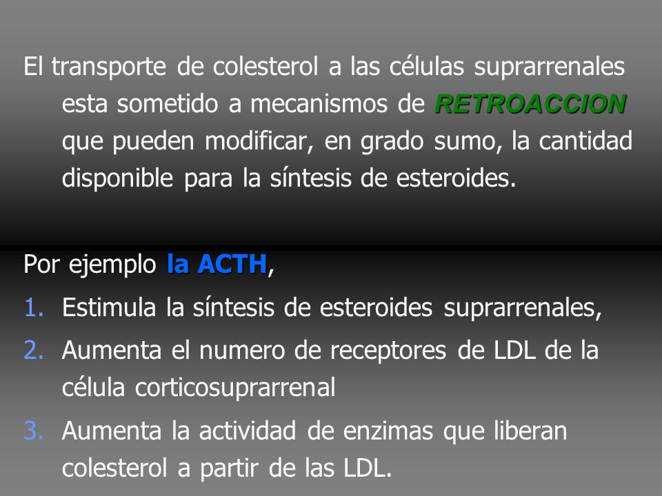 El transporte de colesterol a las células suprarrenales esta sometido a mecanismos de RETROACCION que pueden modificar, en grado sumo, la cantidad disponible para la síntesis de esteroides.