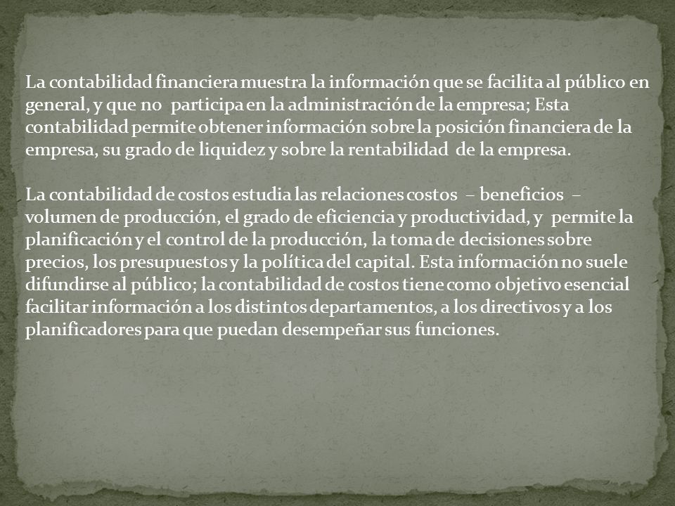 La contabilidad financiera muestra la información que se facilita al público en general, y que no participa en la administración de la empresa; Esta contabilidad permite obtener información sobre la posición financiera de la empresa, su grado de liquidez y sobre la rentabilidad de la empresa.