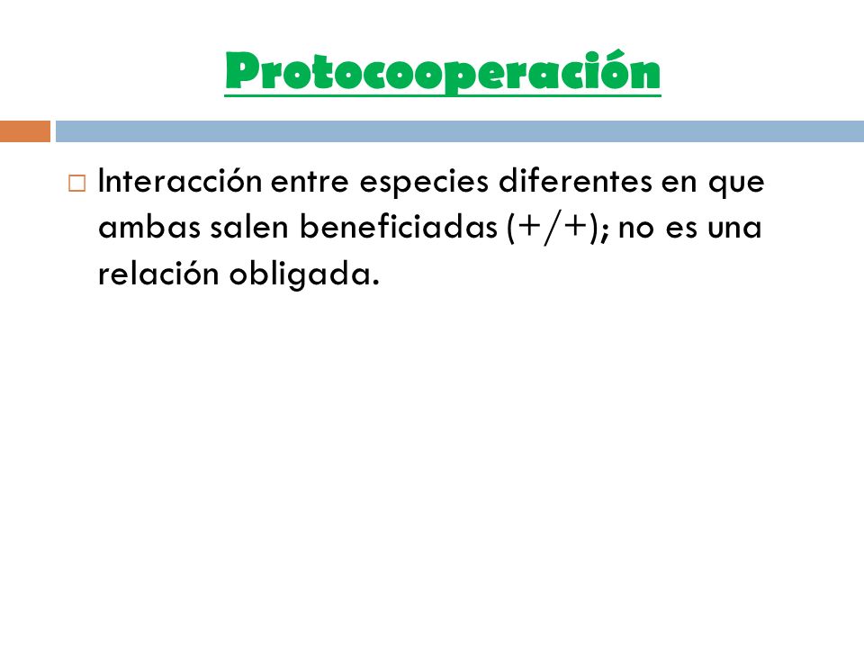 Protocooperación Interacción entre especies diferentes en que ambas salen beneficiadas (+/+); no es una relación obligada.