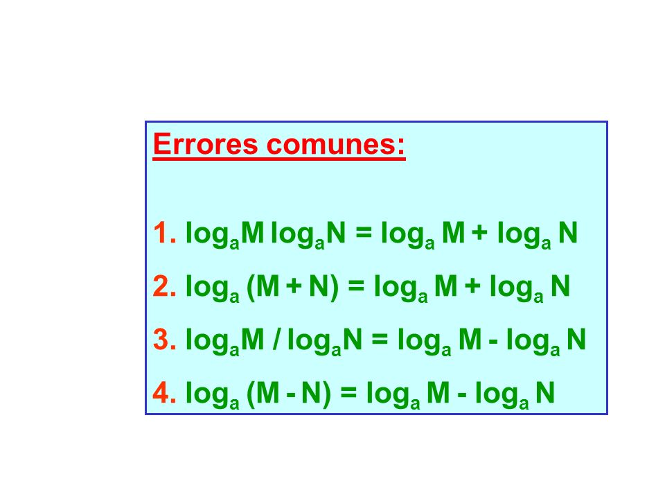 Errores comunes: 1. logaM logaN = loga M + loga N. 2. loga (M + N) = loga M + loga N. 3. logaM / logaN = loga M - loga N.