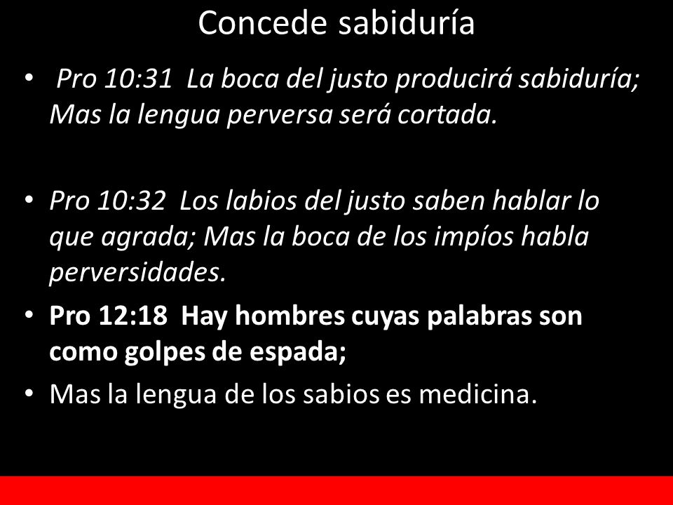 Concede sabiduría Pro 10:31 La boca del justo producirá sabiduría; Mas la lengua perversa será cortada.