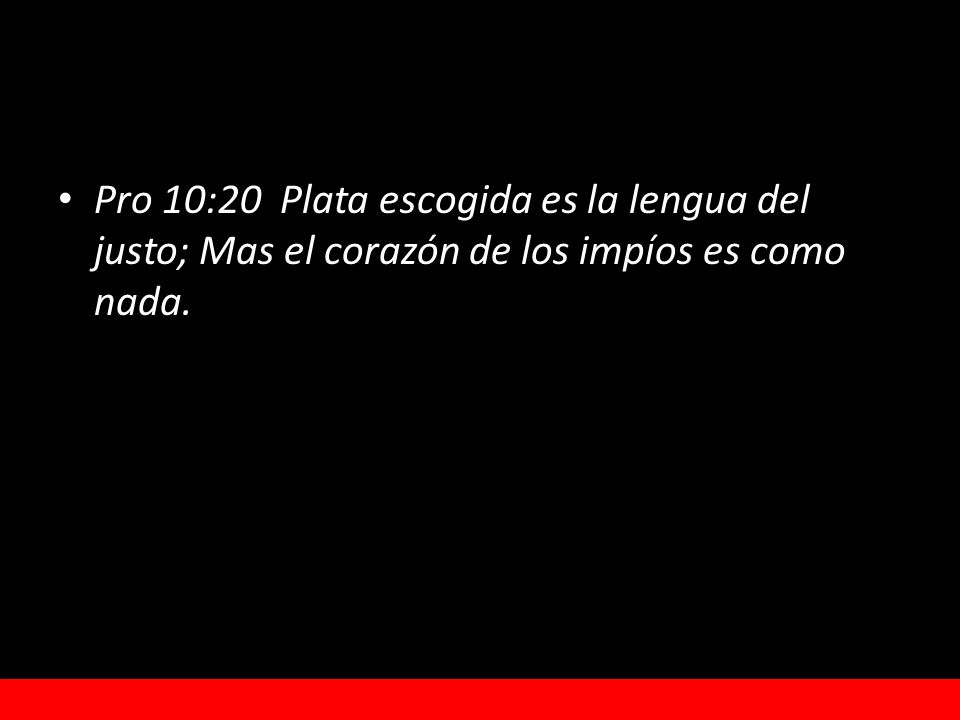 Pro 10:20 Plata escogida es la lengua del justo; Mas el corazón de los impíos es como nada.