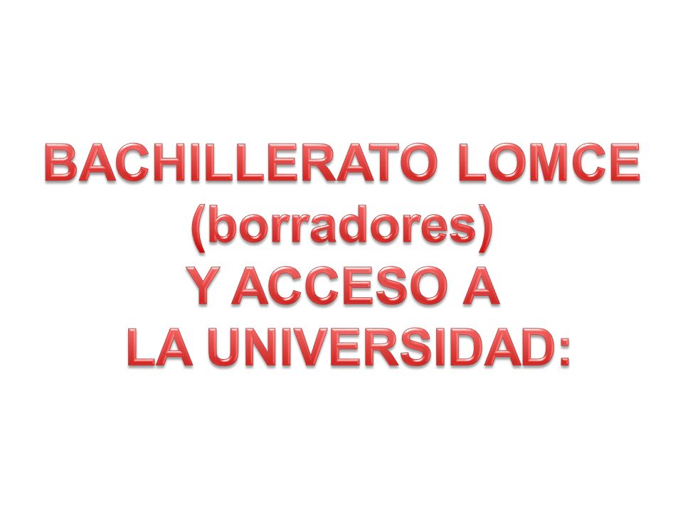 BACHILLERATO LOMCE (borradores) Y ACCESO A LA UNIVERSIDAD: