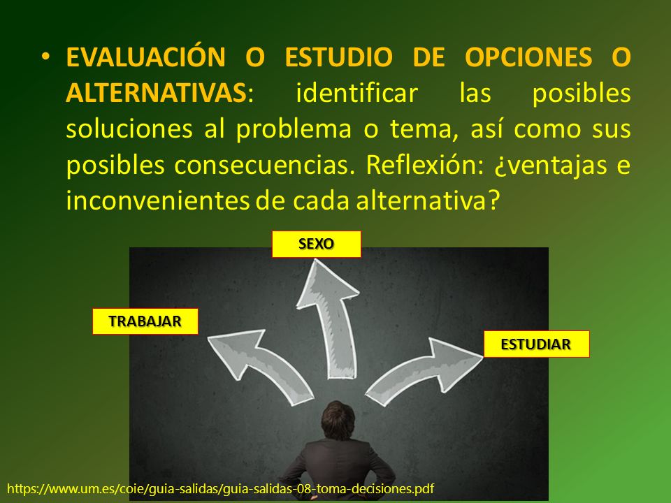 EVALUACIÓN O ESTUDIO DE OPCIONES O ALTERNATIVAS: identificar las posibles soluciones al problema o tema, así como sus posibles consecuencias. Reflexión: ¿ventajas e inconvenientes de cada alternativa