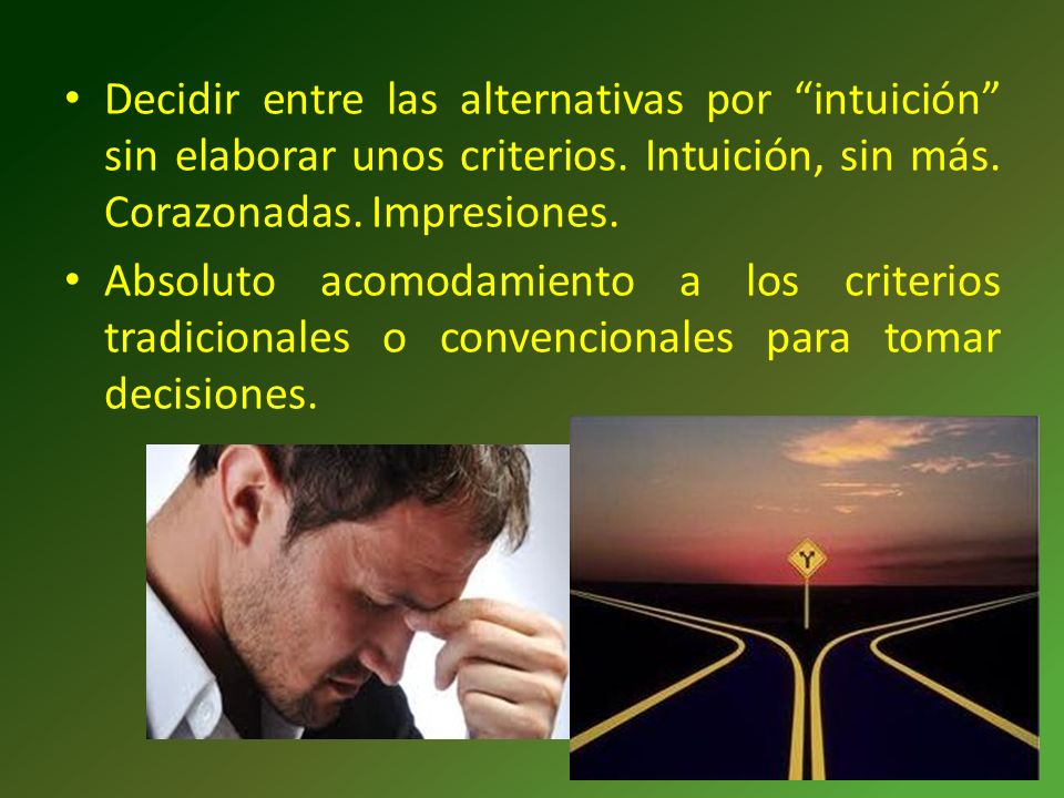 Decidir entre las alternativas por intuición sin elaborar unos criterios. Intuición, sin más. Corazonadas. Impresiones.