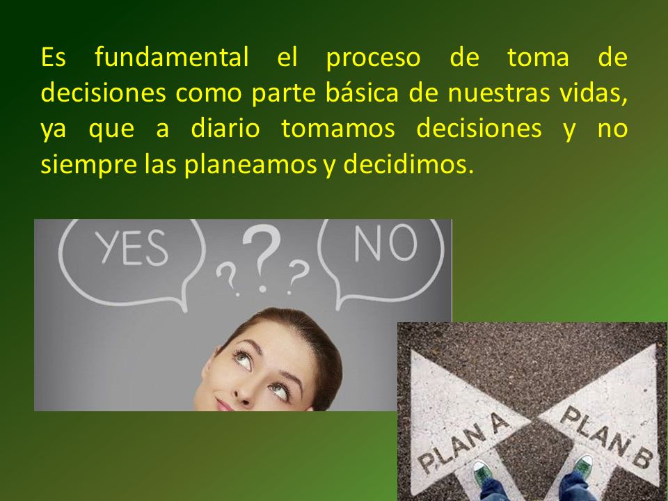Es fundamental el proceso de toma de decisiones como parte básica de nuestras vidas, ya que a diario tomamos decisiones y no siempre las planeamos y decidimos.