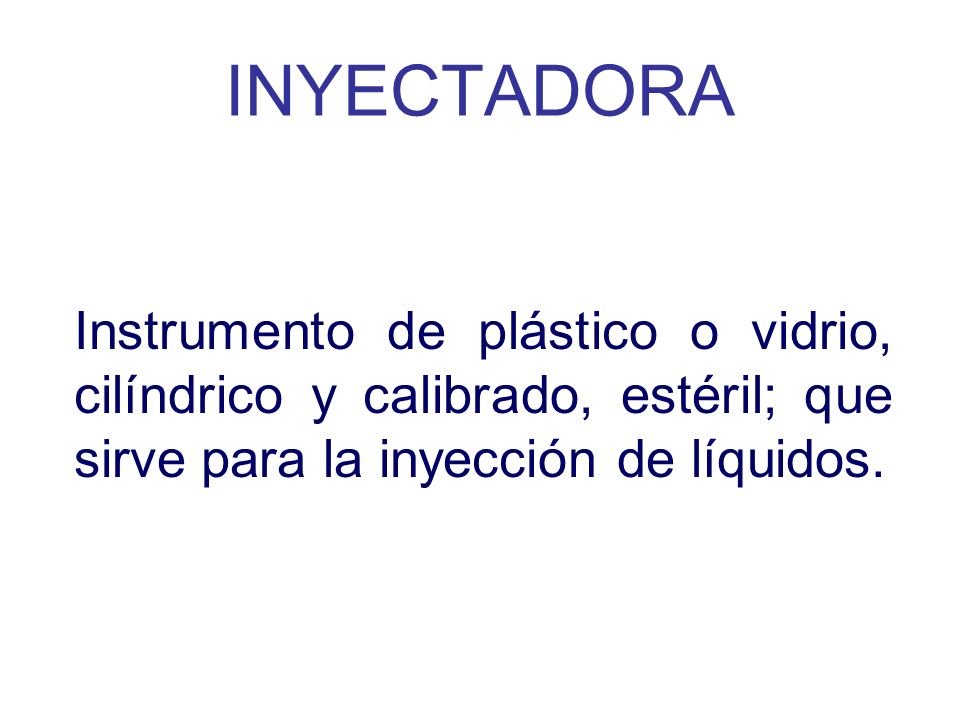 INYECTADORA Instrumento de plástico o vidrio, cilíndrico y calibrado, estéril; que sirve para la inyección de líquidos.