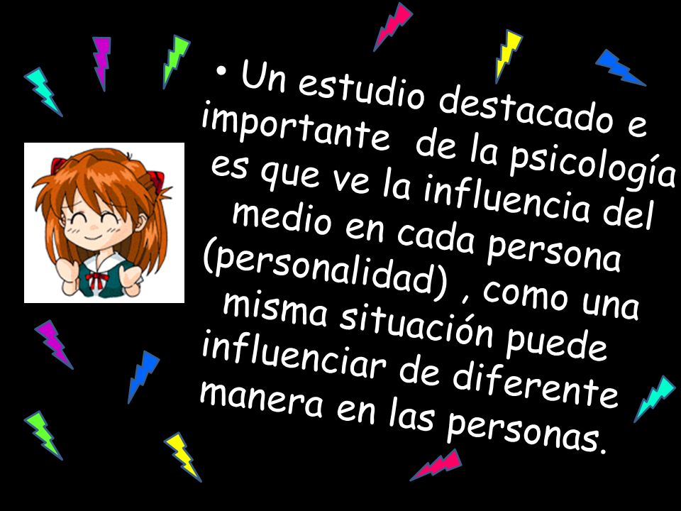 Un estudio destacado e importante de la psicología es que ve la influencia del medio en cada persona (personalidad) , como una misma situación puede influenciar de diferente manera en las personas.