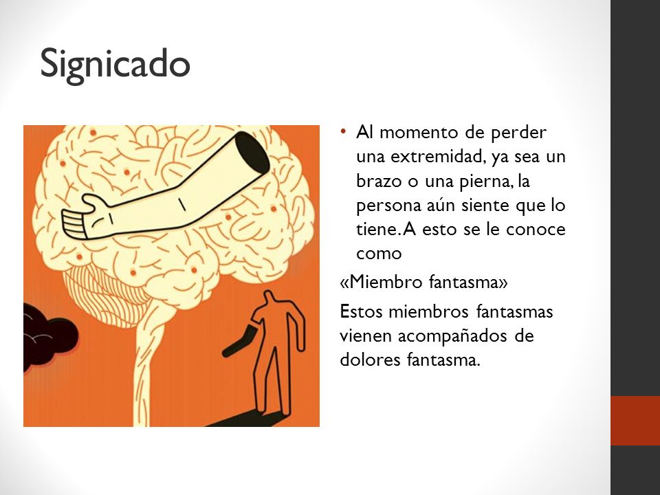 Signicado Al momento de perder una extremidad, ya sea un brazo o una pierna, la persona aún siente que lo tiene. A esto se le conoce como.