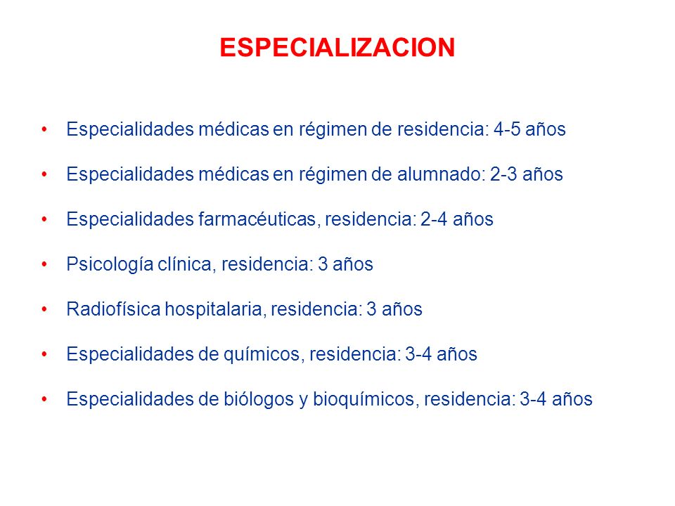 ESPECIALIZACION Especialidades médicas en régimen de residencia: 4-5 años. Especialidades médicas en régimen de alumnado: 2-3 años.