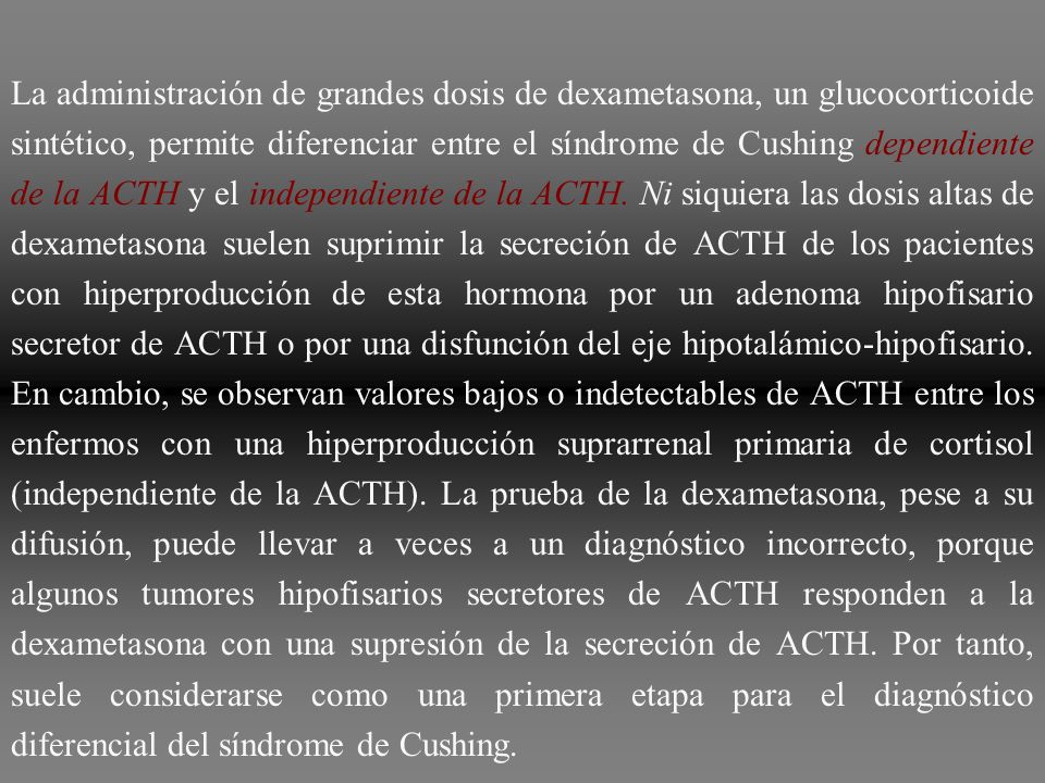 La administración de grandes dosis de dexametasona, un glucocorticoide sintético, permite diferenciar entre el síndrome de Cushing dependiente de la ACTH y el independiente de la ACTH.
