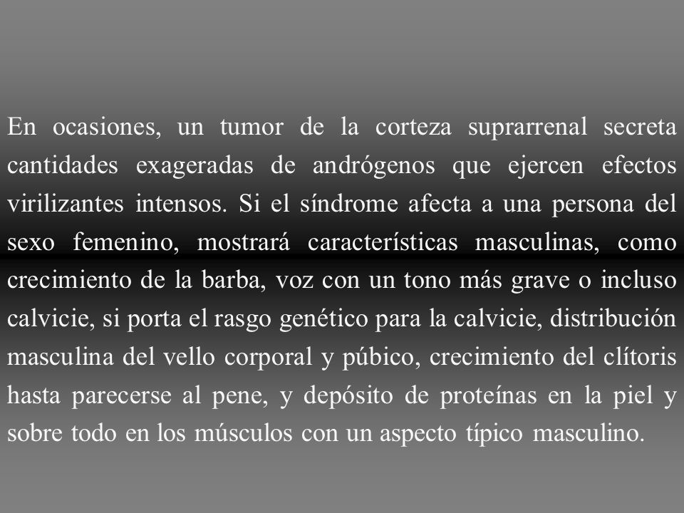 En ocasiones, un tumor de la corteza suprarrenal secreta cantidades exageradas de andrógenos que ejercen efectos virilizantes intensos.