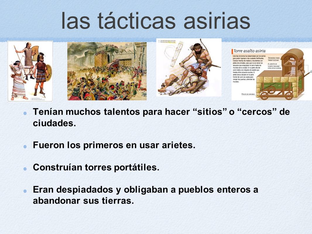 las tácticas asirias Tenían muchos talentos para hacer sitios o cercos de ciudades. Fueron los primeros en usar arietes.