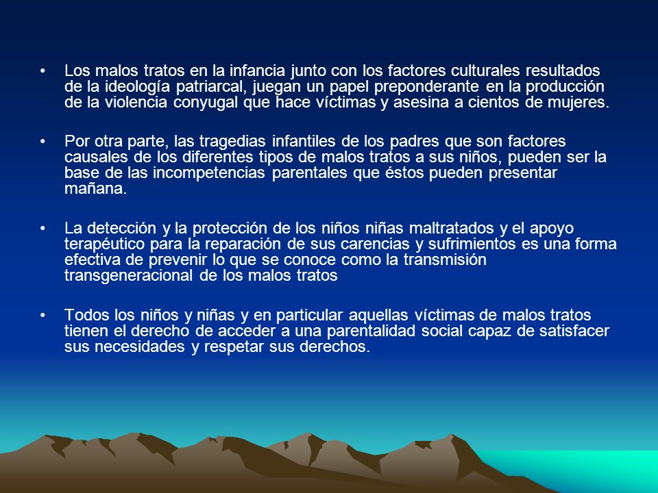 Los malos tratos en la infancia junto con los factores culturales resultados de la ideología patriarcal, juegan un papel preponderante en la producción de la violencia conyugal que hace víctimas y asesina a cientos de mujeres.