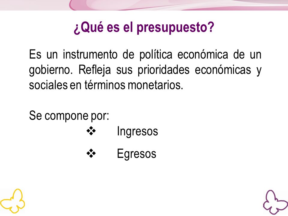 ¿Qué es el presupuesto Es un instrumento de política económica de un gobierno. Refleja sus prioridades económicas y sociales en términos monetarios.