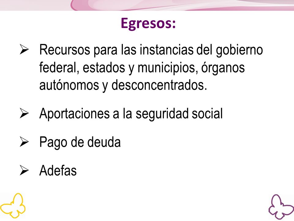 Egresos: Recursos para las instancias del gobierno federal, estados y municipios, órganos autónomos y desconcentrados.