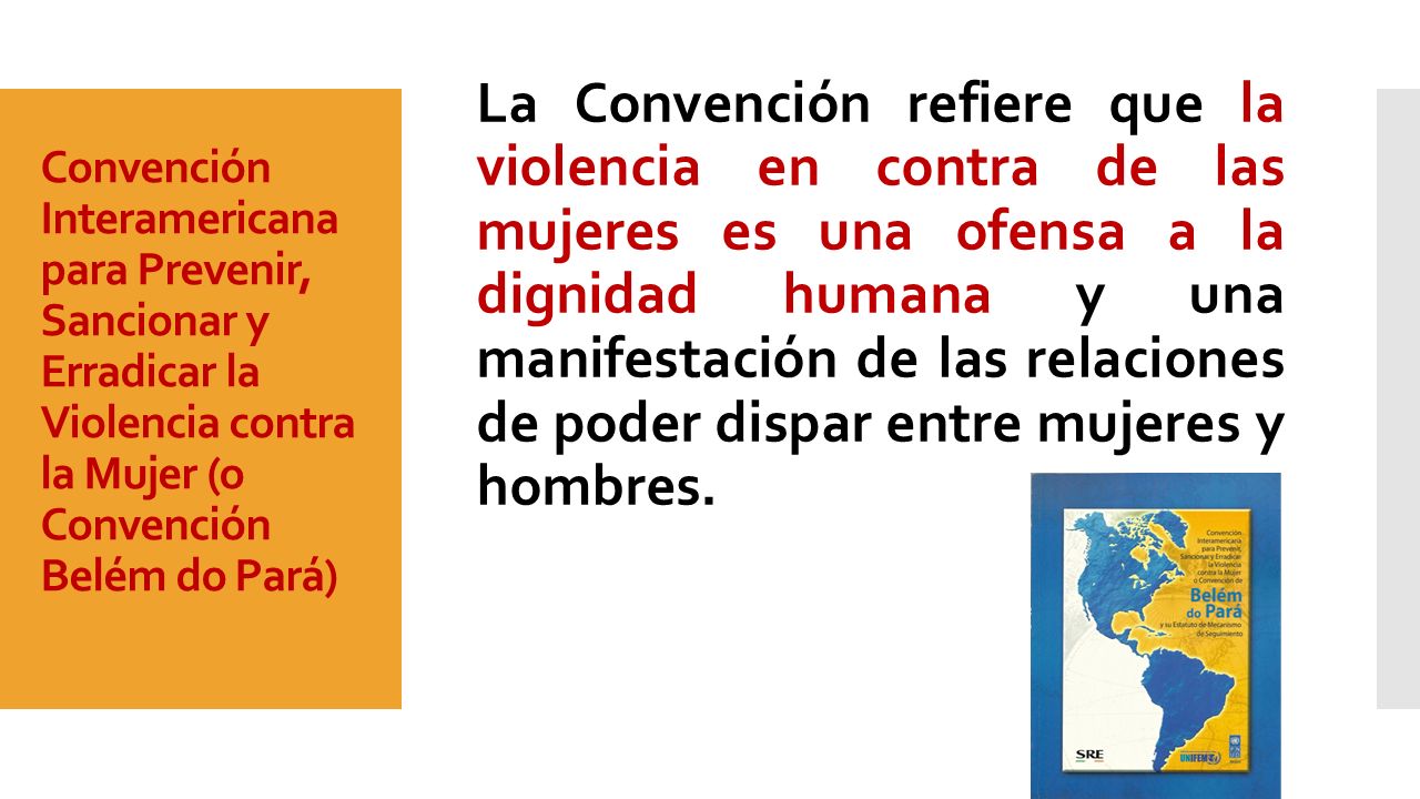 La Convención refiere que la violencia en contra de las mujeres es una ofensa a la dignidad humana y una manifestación de las relaciones de poder dispar entre mujeres y hombres.