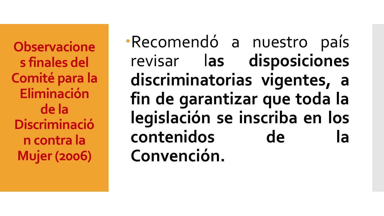 Recomendó a nuestro país revisar las disposiciones discriminatorias vigentes, a fin de garantizar que toda la legislación se inscriba en los contenidos de la Convención.